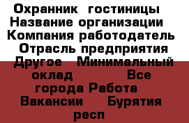 Охранник. гостиницы › Название организации ­ Компания-работодатель › Отрасль предприятия ­ Другое › Минимальный оклад ­ 8 500 - Все города Работа » Вакансии   . Бурятия респ.